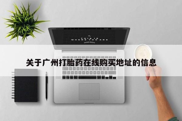 我想在网上买正品打胎药关于广州打胎药在线购买地址的信息