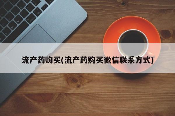 我想在网上买正品打胎药流产药购买(流产药购买微信联系方式)