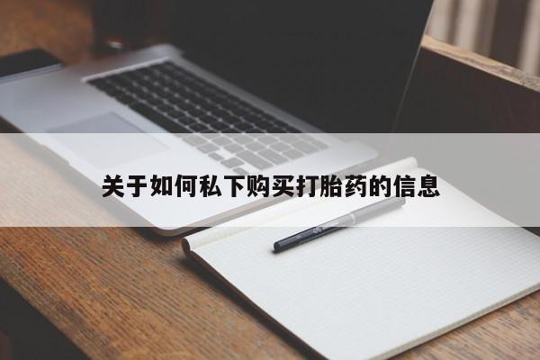 我想在网上买正品打胎药关于如何私下购买打胎药的信息