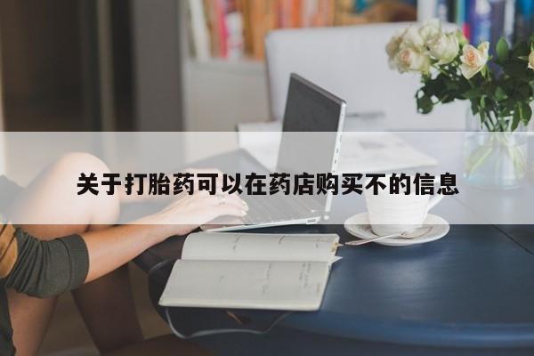 我想在网上买正品打胎药关于打胎药可以在药店购买不的信息