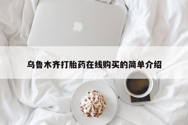 我想在网上买正品打胎药乌鲁木齐打胎药在线购买的简单介绍