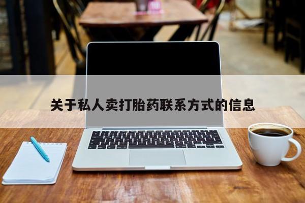 我想在网上买正品打胎药关于私人卖打胎药联系方式的信息