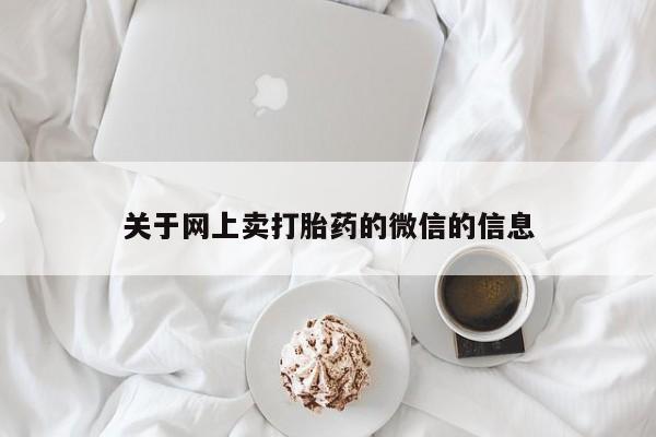 我想在网上买正品打胎药关于网上卖打胎药的微信的信息