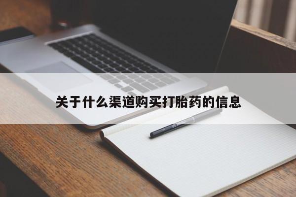 我想在网上买正品打胎药关于什么渠道购买打胎药的信息