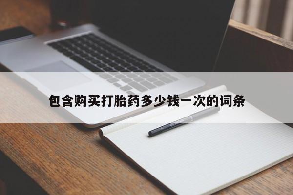 我想在网上买正品打胎药包含购买打胎药多少钱一次的词条