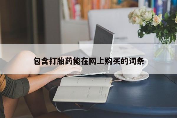 我想在网上买正品打胎药包含打胎药能在网上购买的词条