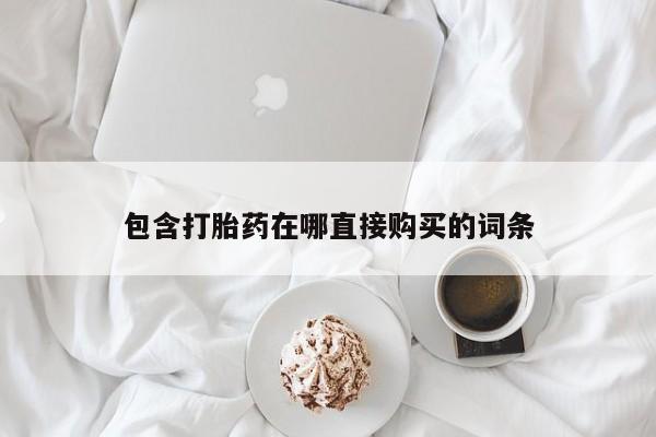 我想在网上买正品打胎药包含打胎药在哪直接购买的词条