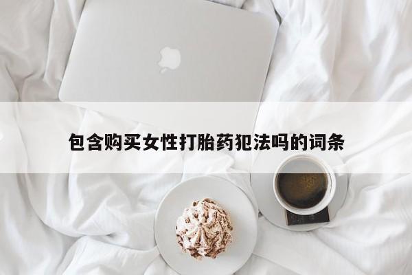 我想在网上买正品打胎药包含购买女性打胎药犯法吗的词条