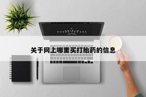 我想在网上买正品打胎药关于网上哪里买打胎药的信息