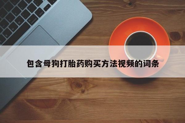 我想在网上买正品打胎药包含母狗打胎药购买方法视频的词条