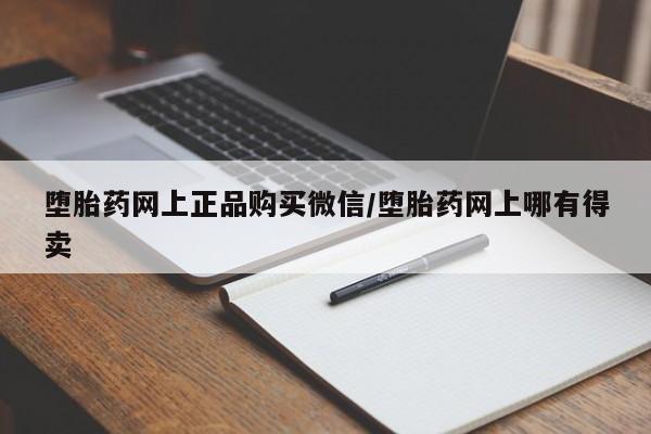 我想在网上买正品打胎药堕胎药网上正品购买微信/堕胎药网上哪有得卖
