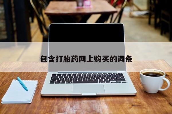 我想在网上买正品打胎药包含打胎药网上购买的词条