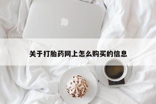我想在网上买正品打胎药关于打胎药网上怎么购买的信息