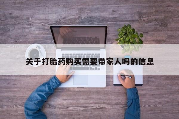 我想在网上买正品打胎药关于打胎药购买需要带家人吗的信息