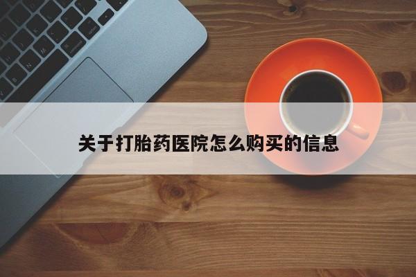 我想在网上买正品打胎药关于打胎药医院怎么购买的信息