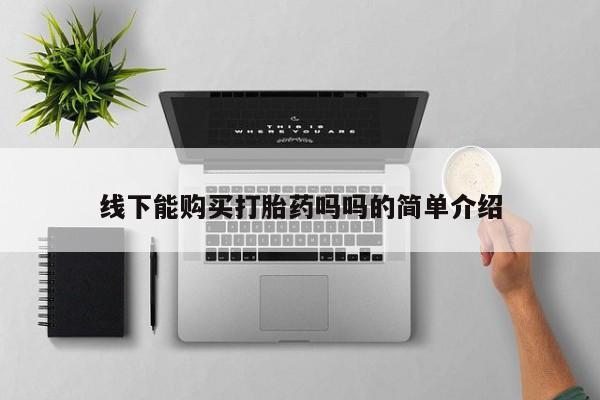 我想在网上买正品打胎药线下能购买打胎药吗吗的简单介绍