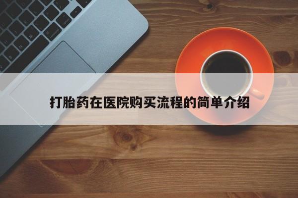 我想在网上买正品打胎药打胎药在医院购买流程的简单介绍