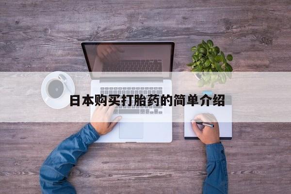 我想在网上买正品打胎药日本购买打胎药的简单介绍