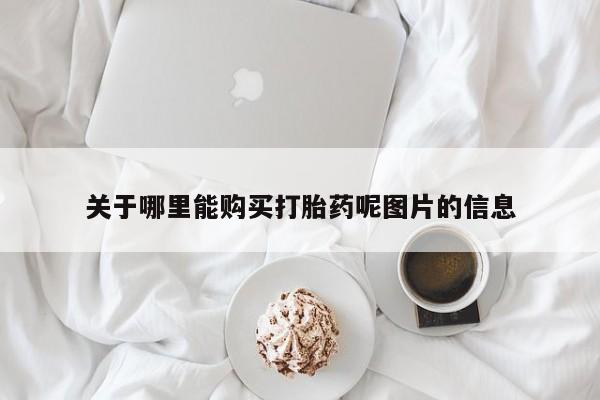 我想在网上买正品打胎药关于哪里能购买打胎药呢图片的信息