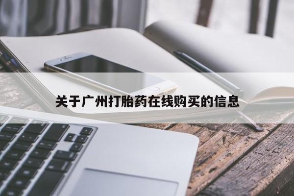 我想在网上买正品打胎药关于广州打胎药在线购买的信息