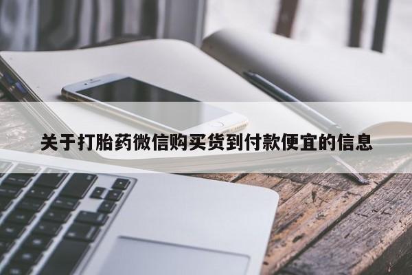我想在网上买正品打胎药关于打胎药微信购买货到付款便宜的信息
