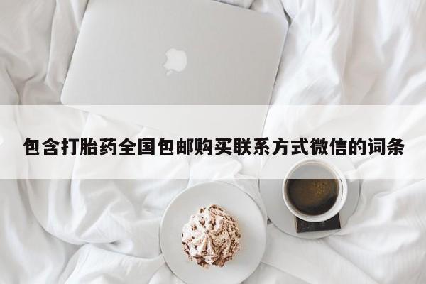 我想在网上买正品打胎药包含打胎药全国包邮购买联系方式微信的词条