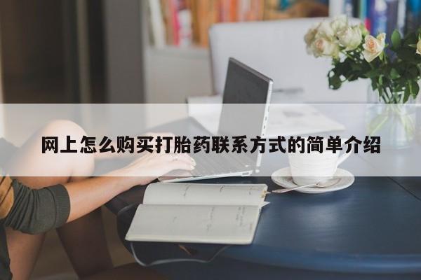 我想在网上买正品打胎药网上怎么购买打胎药联系方式的简单介绍