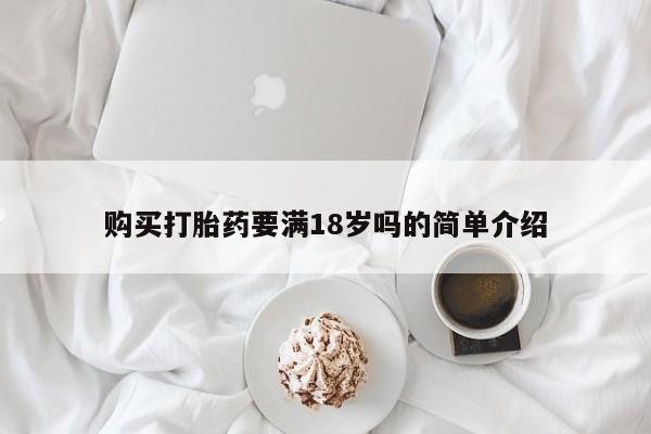我想在网上买正品打胎药购买打胎药要满18岁吗的简单介绍