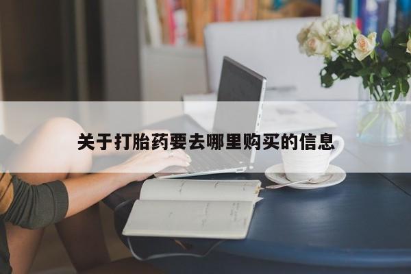 我想在网上买正品打胎药关于打胎药要去哪里购买的信息
