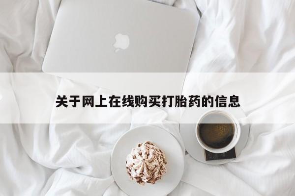 我想在网上买正品打胎药关于网上在线购买打胎药的信息